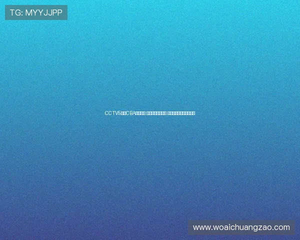 CCTV5直播CBA精彩赛事 全程跟踪实时报道 聚焦篮球盛宴尽在直播吧